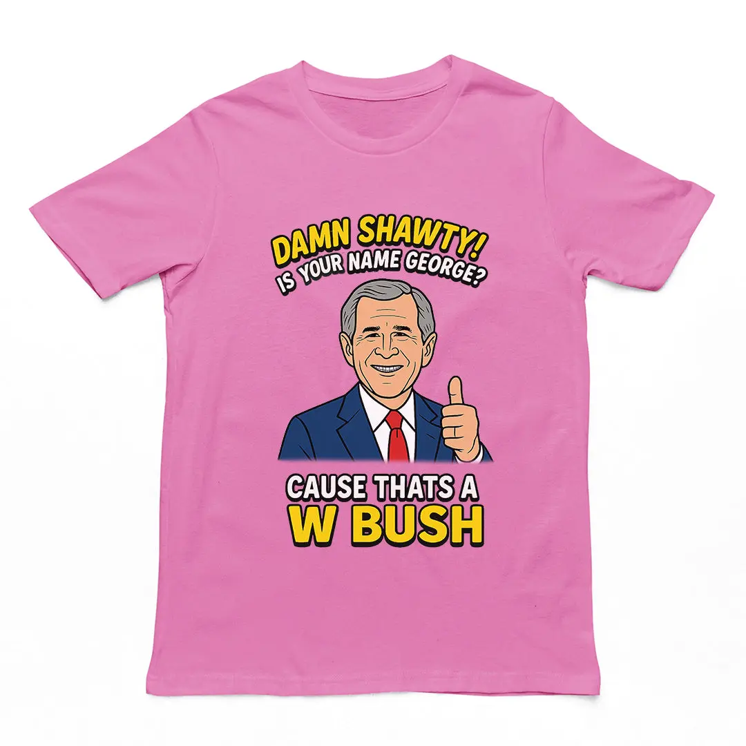Damn Shorty! Is your name George cause thats a W Bush T-Shirt - Image 2