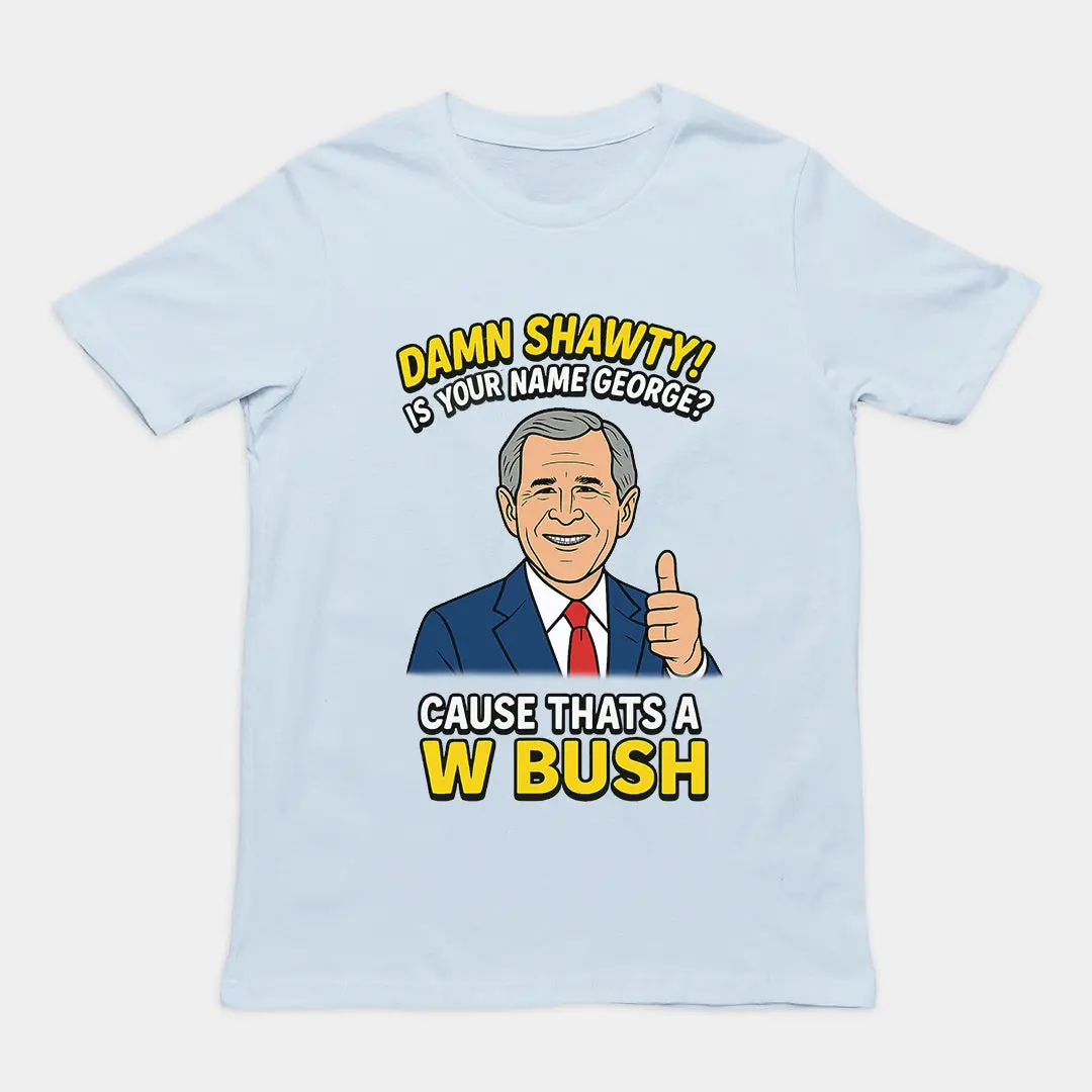 Damn Shorty! Is your name George cause thats a W Bush T-Shirt - Image 5
