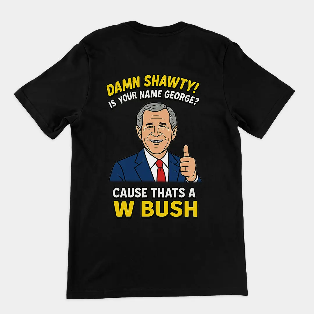 Damn Shorty! Is your name George cause thats a W Bush T-Shirt (backprint)