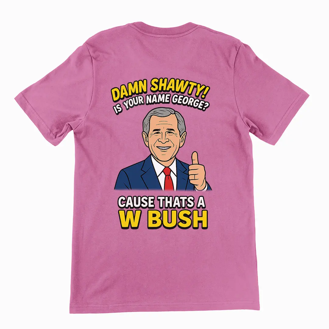 Damn Shorty! Is your name George cause thats a W Bush T-Shirt (backprint) - Image 2