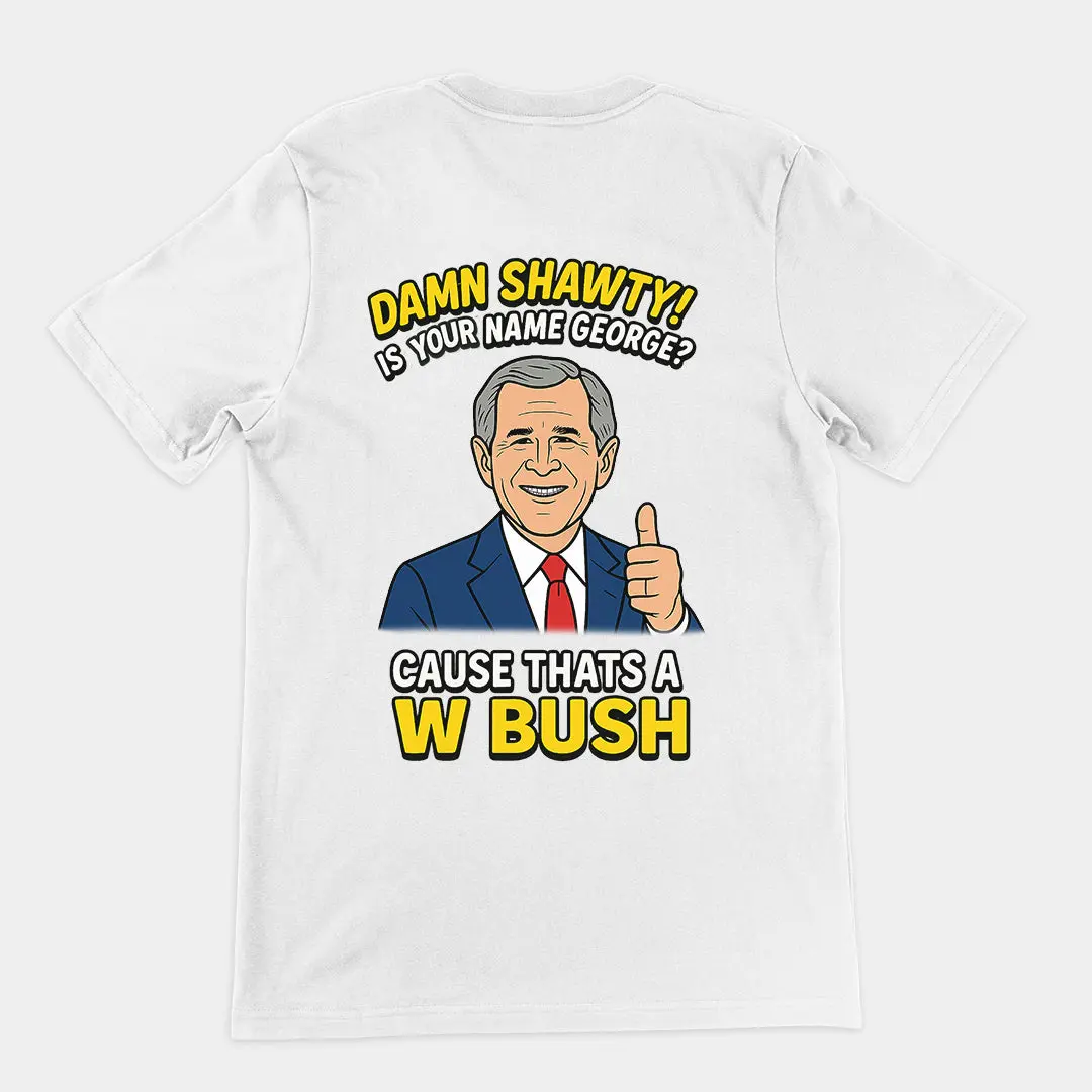 Damn Shorty! Is your name George cause thats a W Bush T-Shirt (backprint) - Image 6