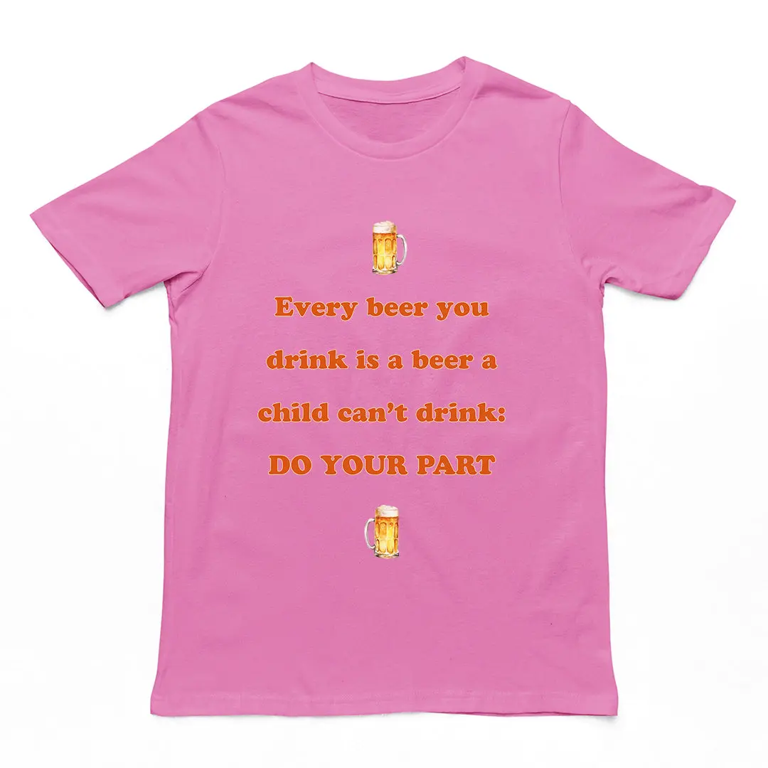 Every beer you drink is a beer a child can't drink - do your part T-Shirt - Image 2