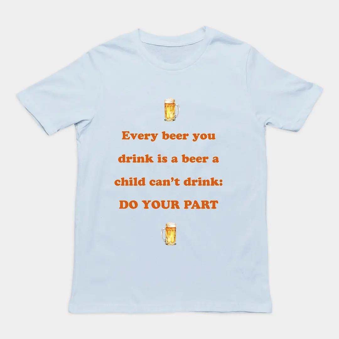Every beer you drink is a beer a child can't drink - do your part T-Shirt - Image 5