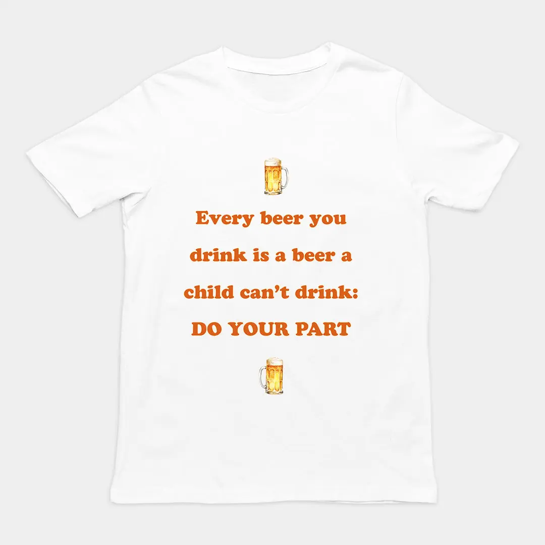 Every beer you drink is a beer a child can't drink - do your part T-Shirt - Image 6