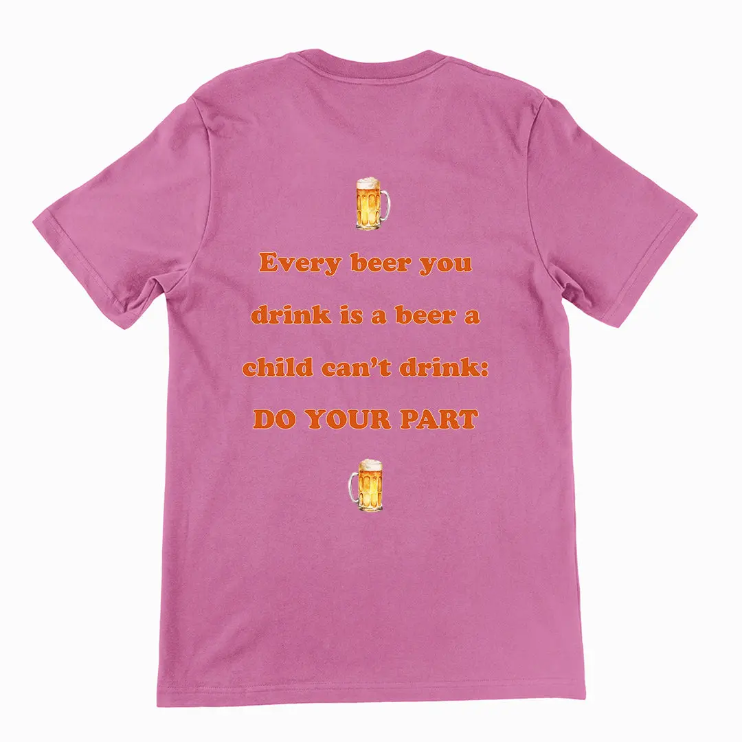 Every beer you drink is a beer a child can't drink - do your part T-Shirt (backprint) - Image 2