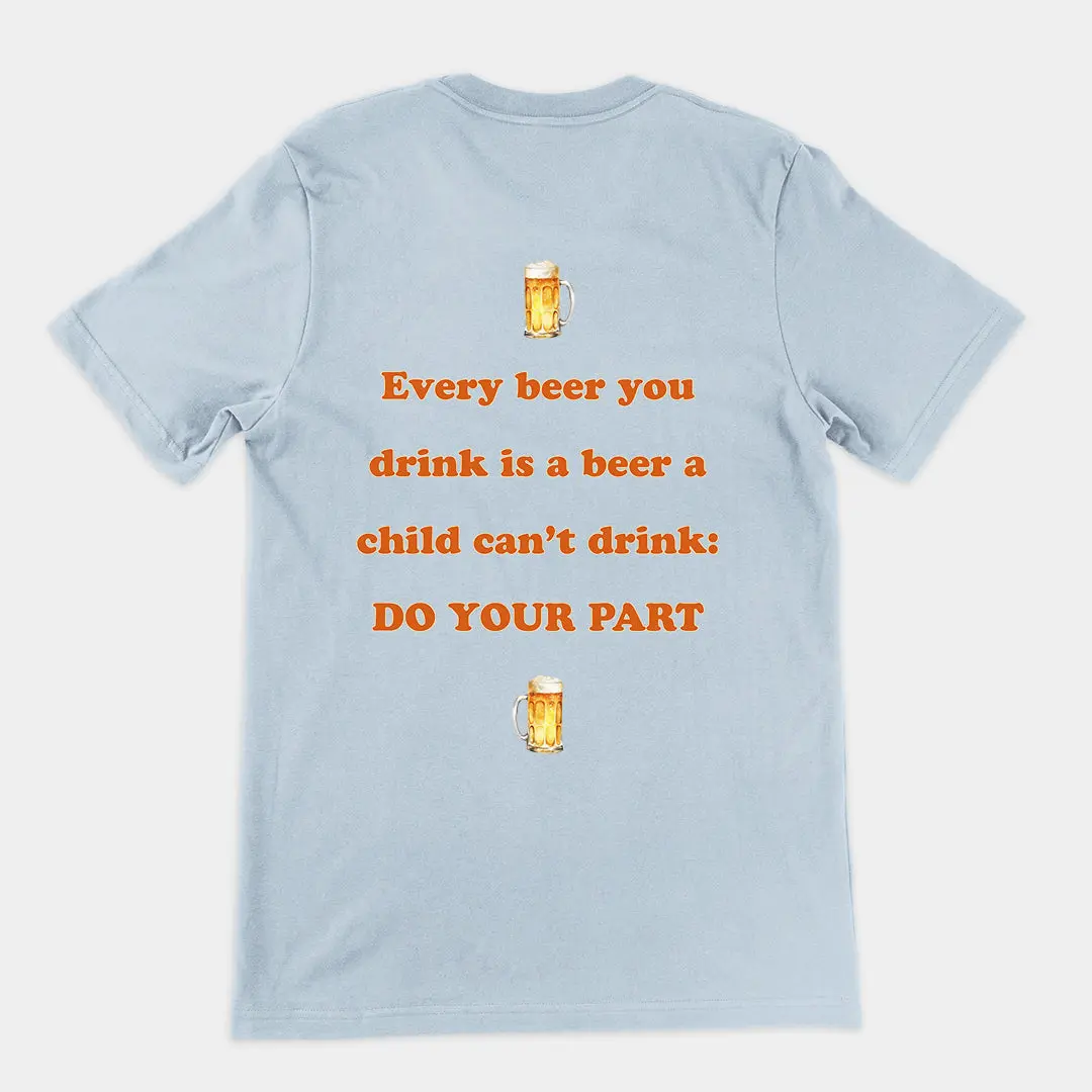 Every beer you drink is a beer a child can't drink - do your part T-Shirt (backprint) - Image 5