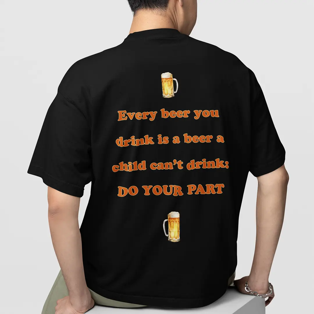 Every beer you drink is a beer a child can't drink - do your part T-Shirt (backprint) - Image 7