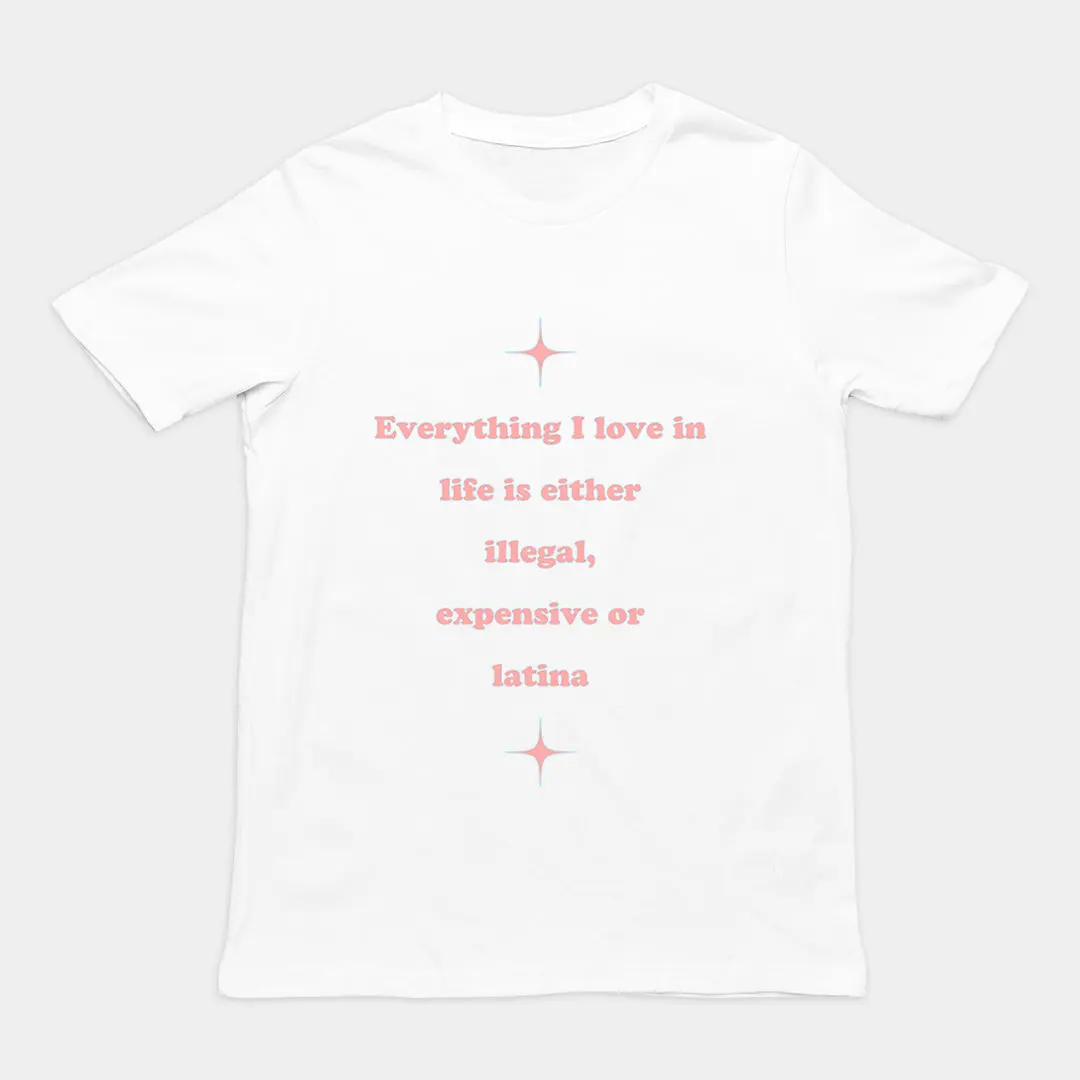 Everything I love in life is either illegal, expensive or latina T-Shirt - Image 6