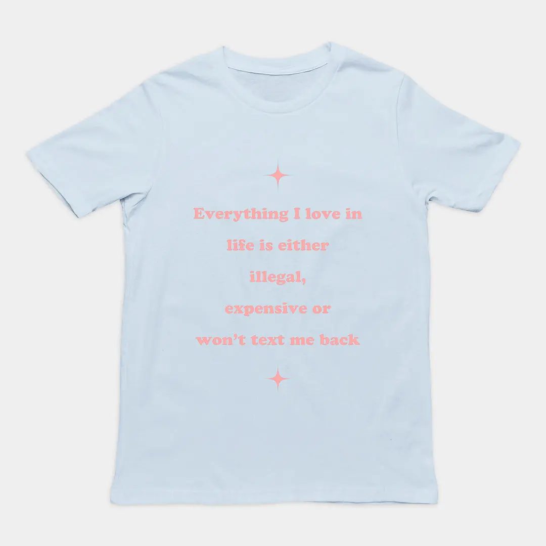 Everything I love in life is either illegal, expensive or won't text me back T-Shirt - Image 5