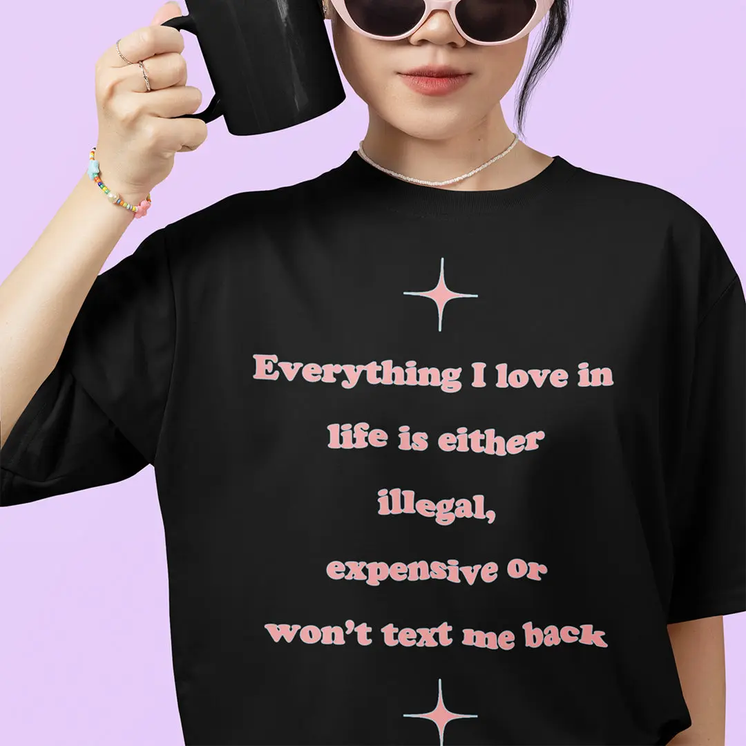Everything I love in life is either illegal, expensive or won't text me back T-Shirt - Image 7
