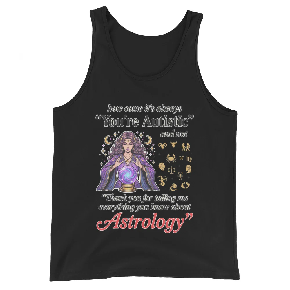 How come its always you're autistic and not thank you for telling me everything you know about Astrology Tank Top