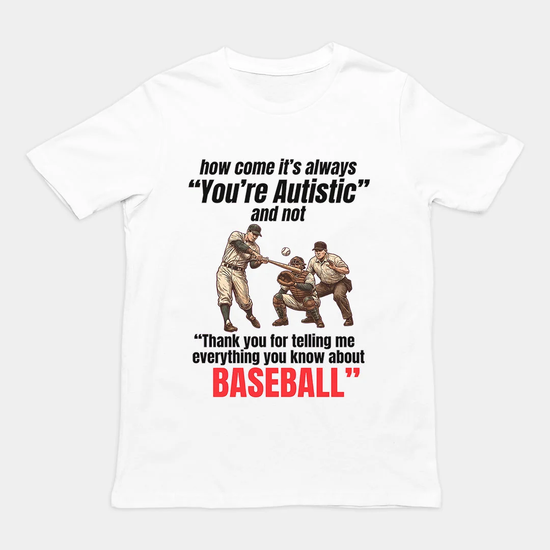 How come its always you're autistic and not thank you for telling me everything you know about Baseball T-Shirt