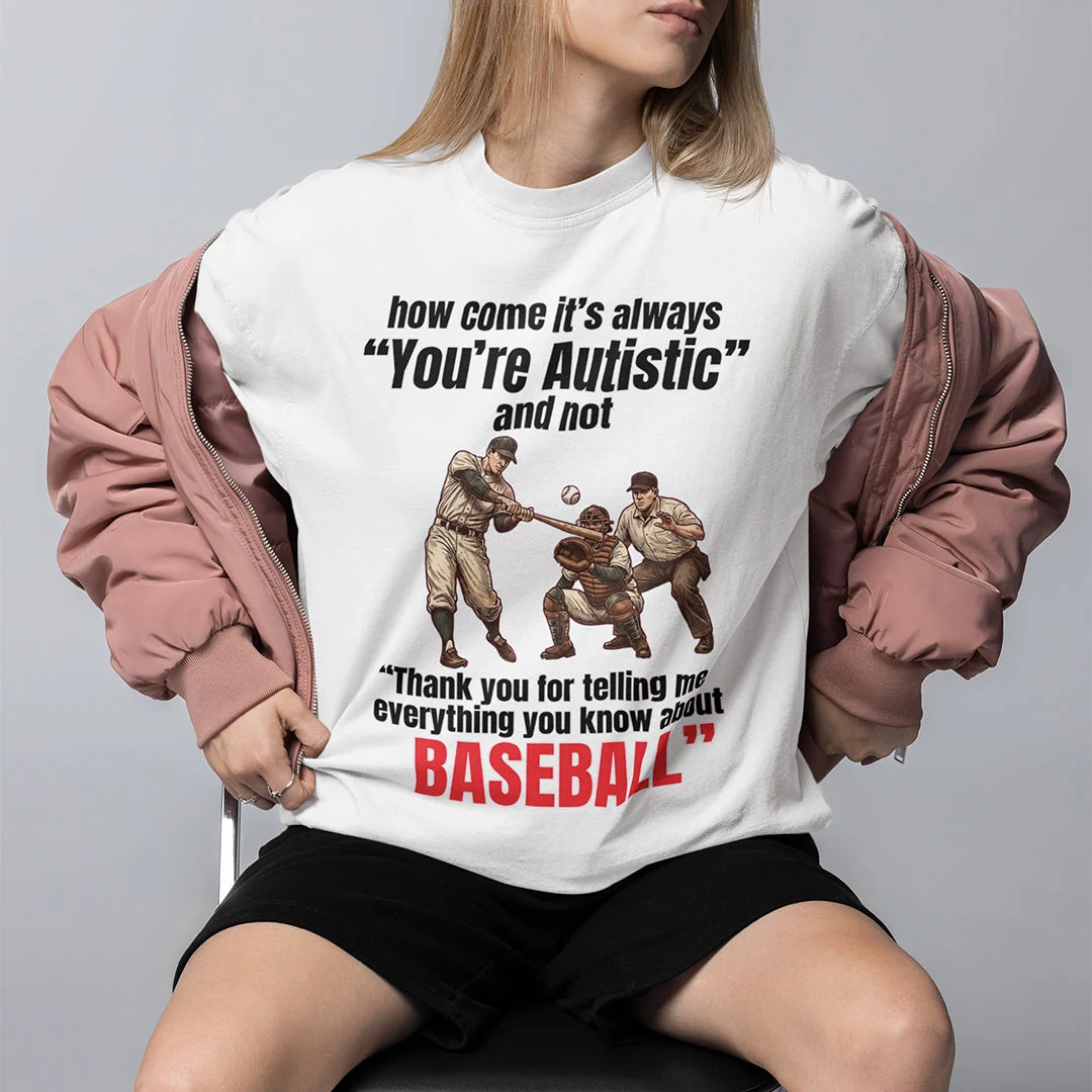How come its always you're autistic and not thank you for telling me everything you know about Baseball T-Shirt - Image 7