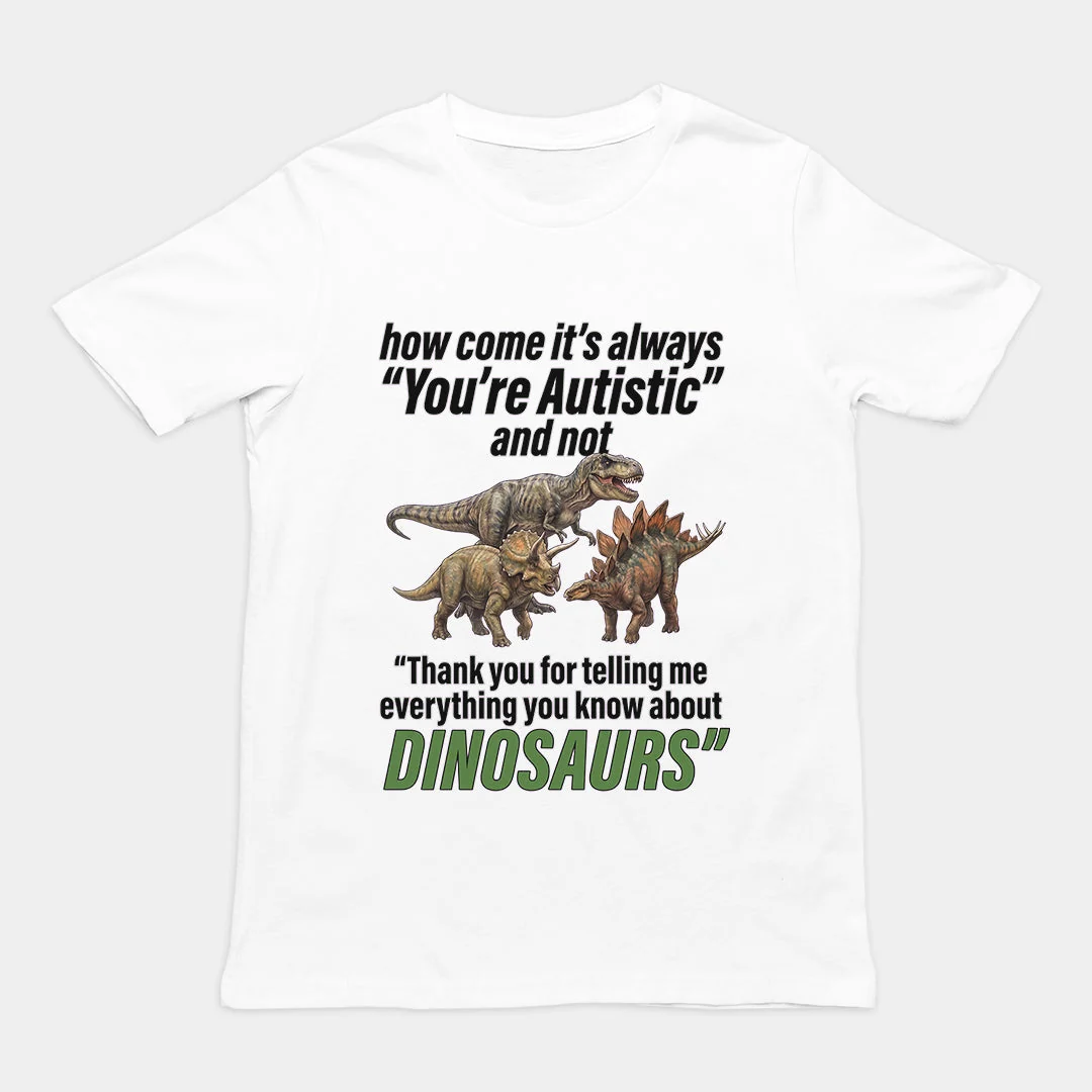 How come its always you're autistic and not thank you for telling me everything you know about Dinosaurs T-Shirt