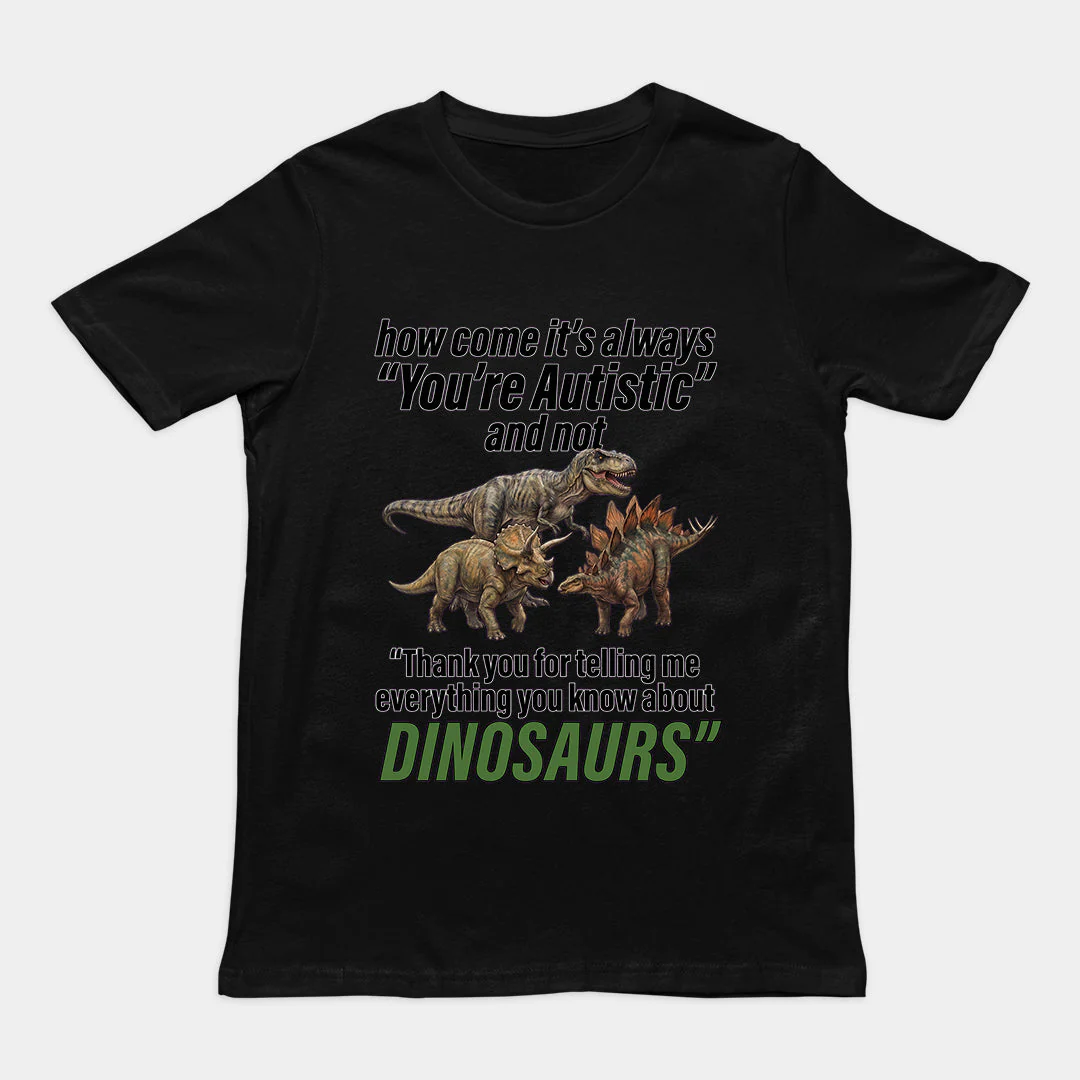 How come its always you're autistic and not thank you for telling me everything you know about Dinosaurs T-Shirt - Image 2