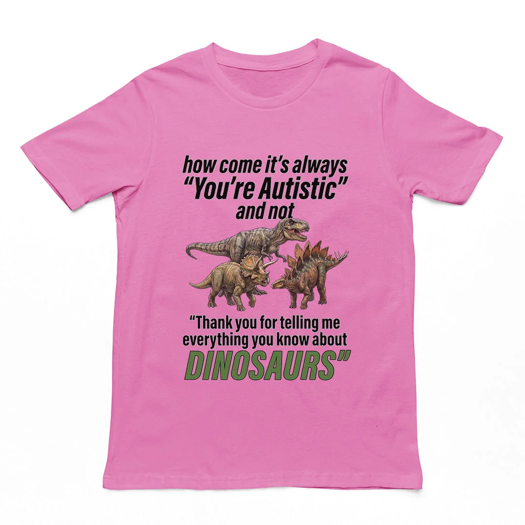 How come its always you're autistic and not thank you for telling me everything you know about Dinosaurs T-Shirt - Image 3