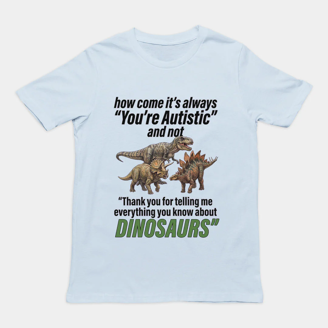 How come its always you're autistic and not thank you for telling me everything you know about Dinosaurs T-Shirt - Image 6