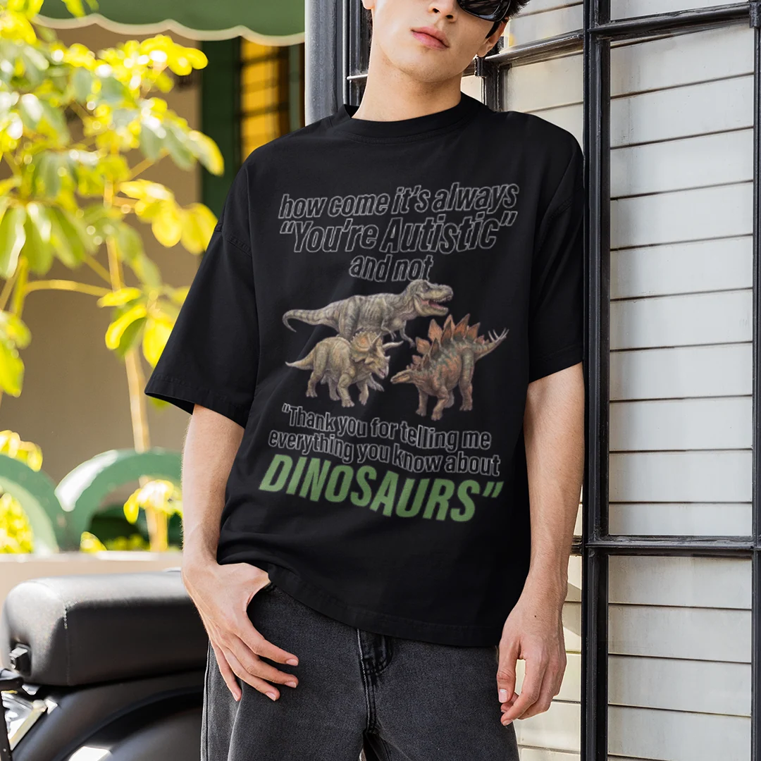 How come its always you're autistic and not thank you for telling me everything you know about Dinosaurs T-Shirt - Image 7