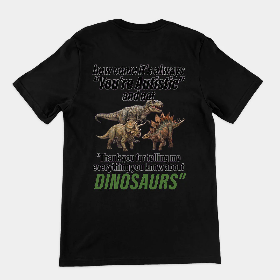 How come its always you're autistic and not thank you for telling me everything you know about Dinosaurs T-Shirt (backprint)