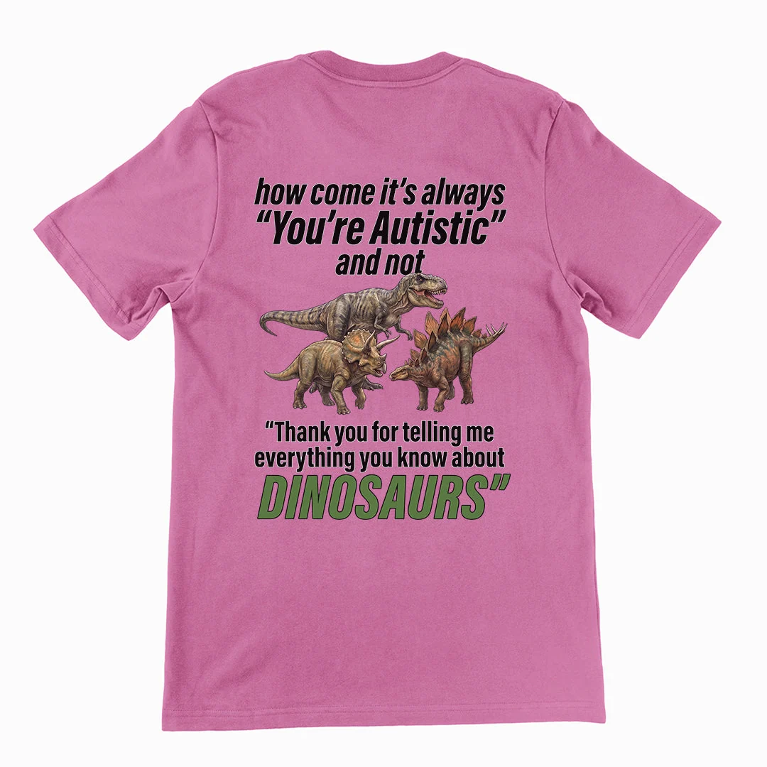 How come its always you're autistic and not thank you for telling me everything you know about Dinosaurs T-Shirt (backprint) - Image 2