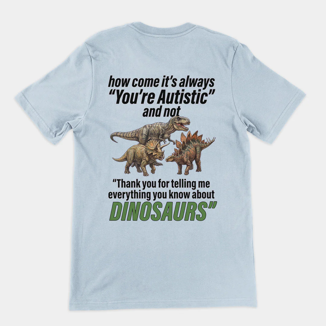 How come its always you're autistic and not thank you for telling me everything you know about Dinosaurs T-Shirt (backprint) - Image 5
