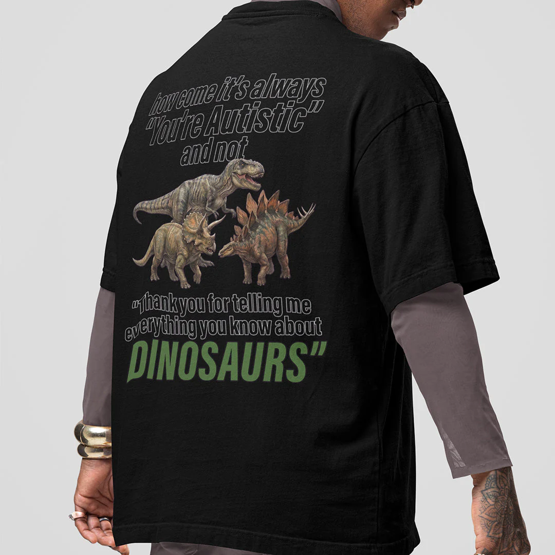 How come its always you're autistic and not thank you for telling me everything you know about Dinosaurs T-Shirt (backprint) - Image 7
