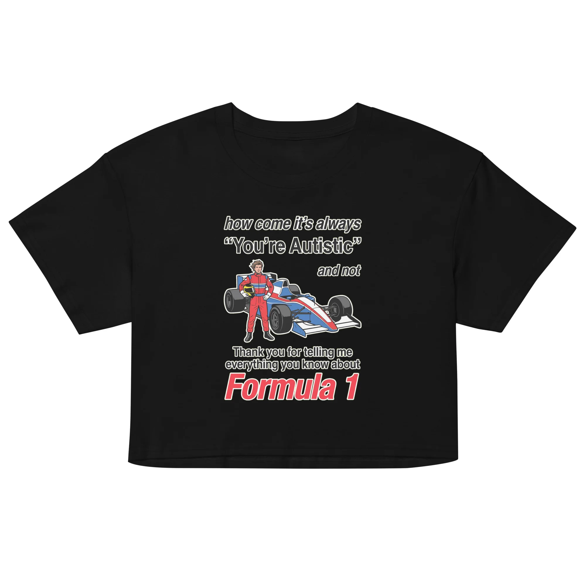 How come its always you're autistic and not thank you for telling me everything you know about Formula 1 crop top