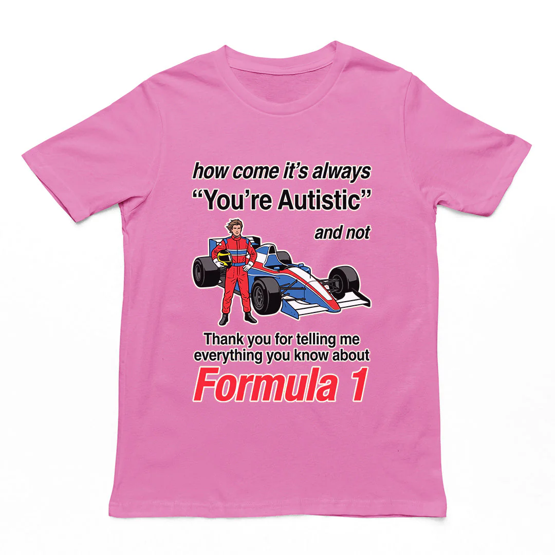 How come its always you're autistic and not thank you for telling me everything you know about Formula 1 T-Shirt - Image 3