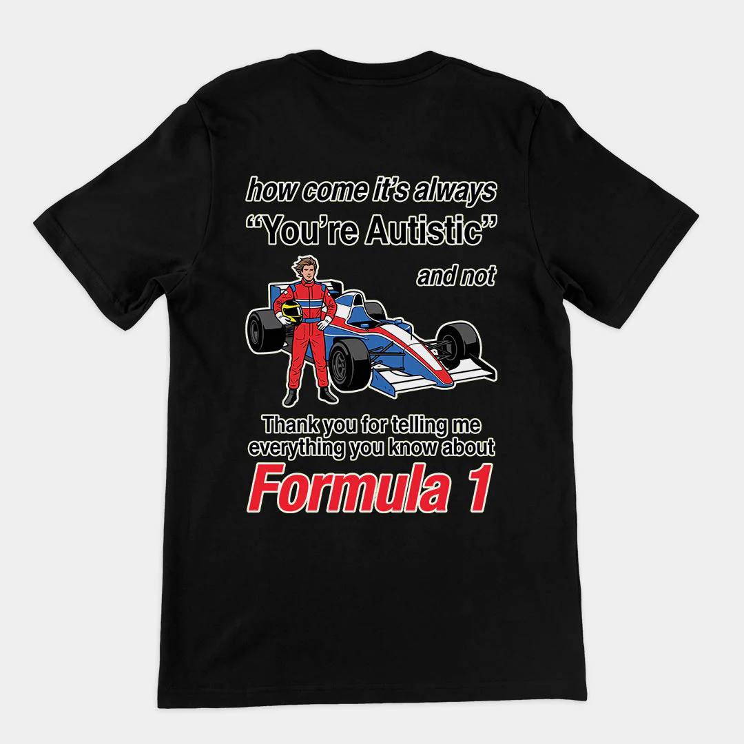How come its always you're autistic and not thank you for telling me everything you know about Formula 1 T-Shirt (backprint)