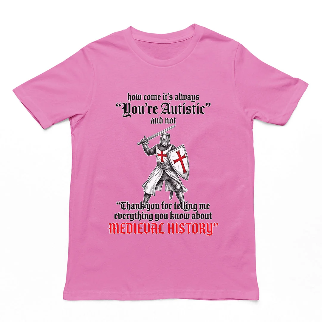 How come its always you're autistic and not thank you for telling me everything you know about Medieval History T-Shirt - Image 3