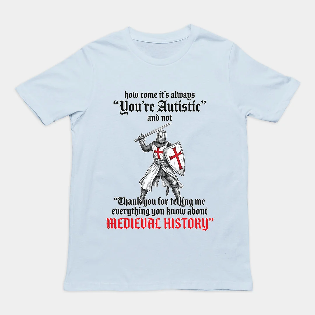 How come its always you're autistic and not thank you for telling me everything you know about Medieval History T-Shirt - Image 6