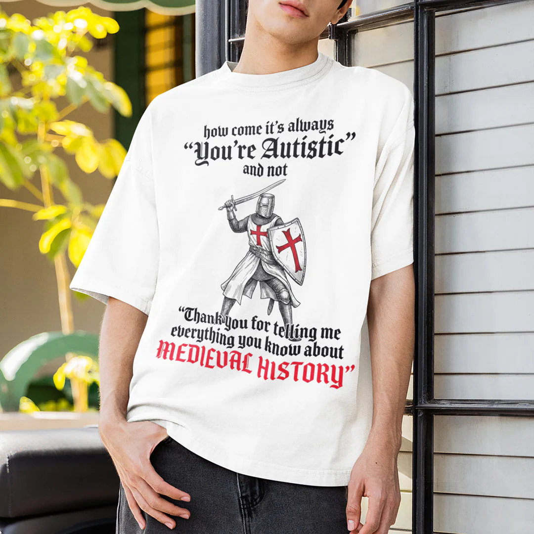 How come its always you're autistic and not thank you for telling me everything you know about Medieval History T-Shirt - Image 7
