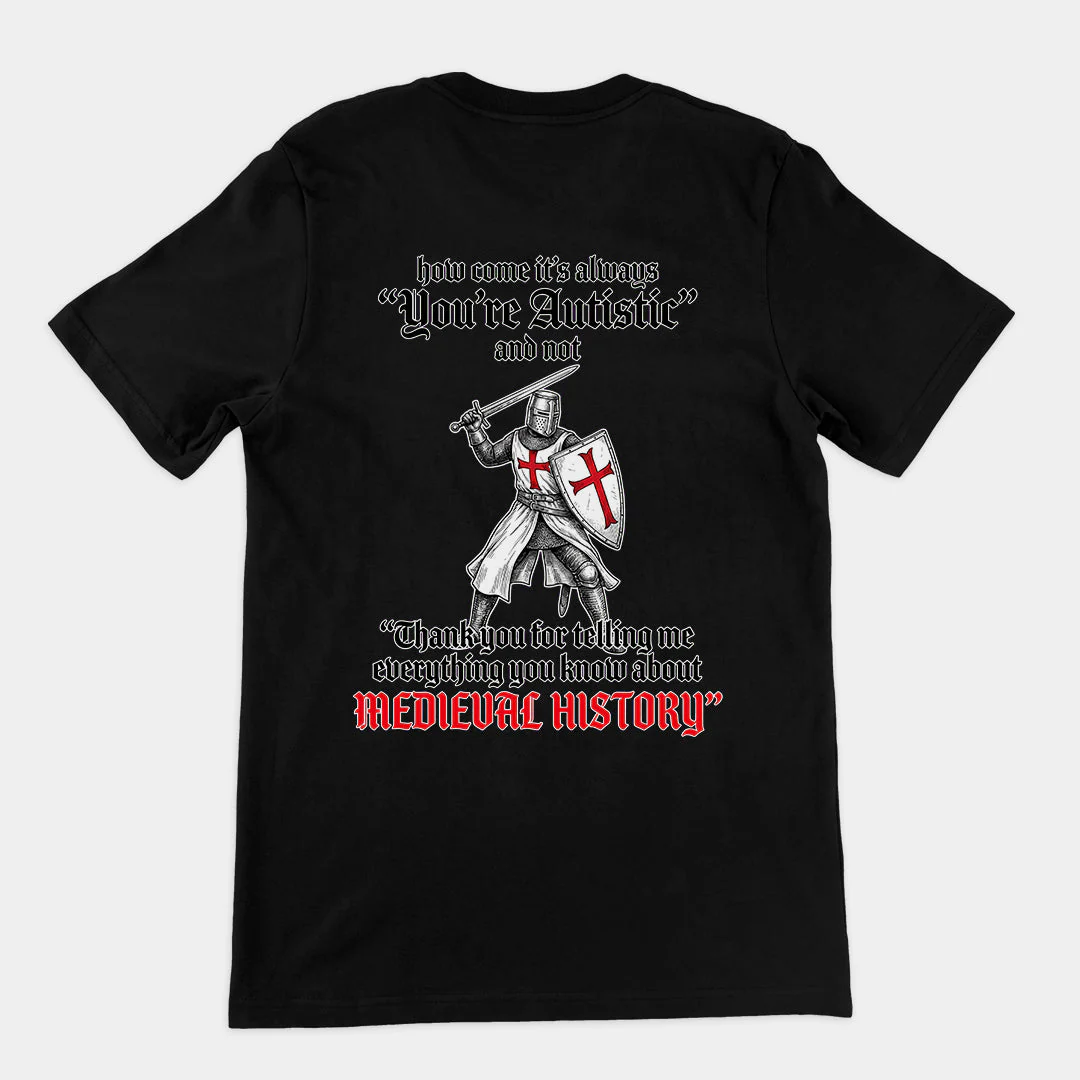 How come its always you're autistic and not thank you for telling me everything you know about Medieval History T-Shirt (backprint)