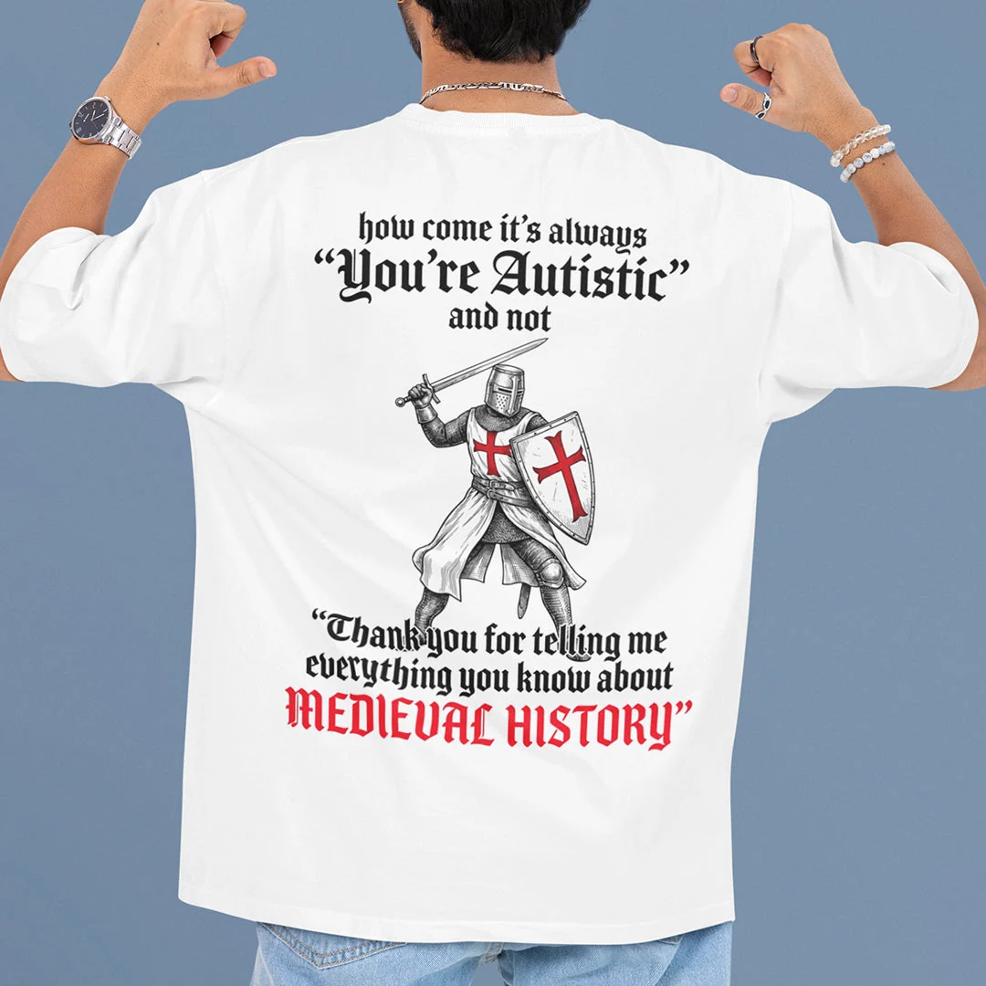 How come its always you're autistic and not thank you for telling me everything you know about Medieval History T-Shirt (backprint) - Image 7