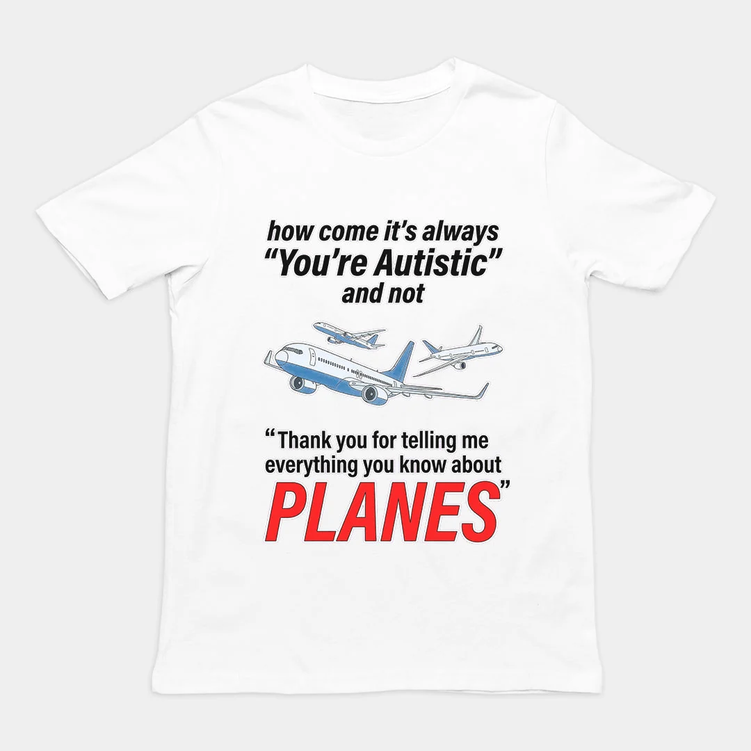 How come its always you're autistic and not thank you for telling me everything you know about Planes T-Shirt