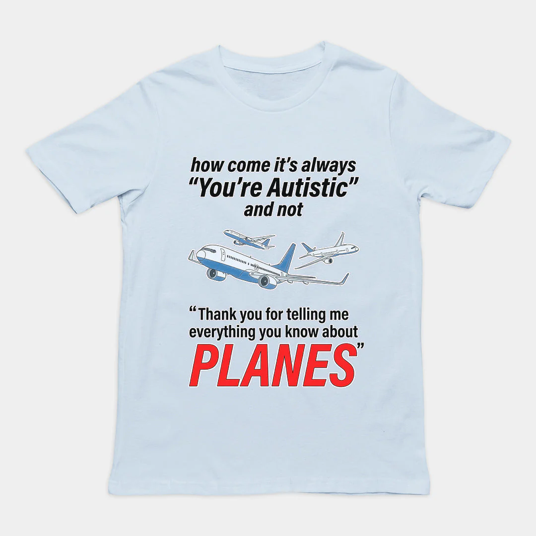 How come its always you're autistic and not thank you for telling me everything you know about Planes T-Shirt - Image 6