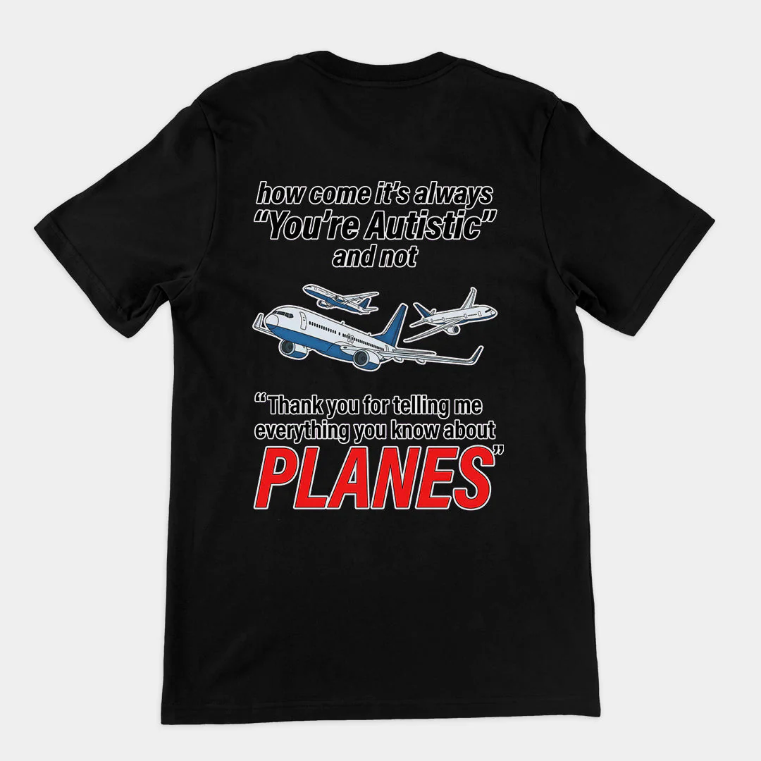 How come its always you're autistic and not thank you for telling me everything you know about Planes T-Shirt (backprint)