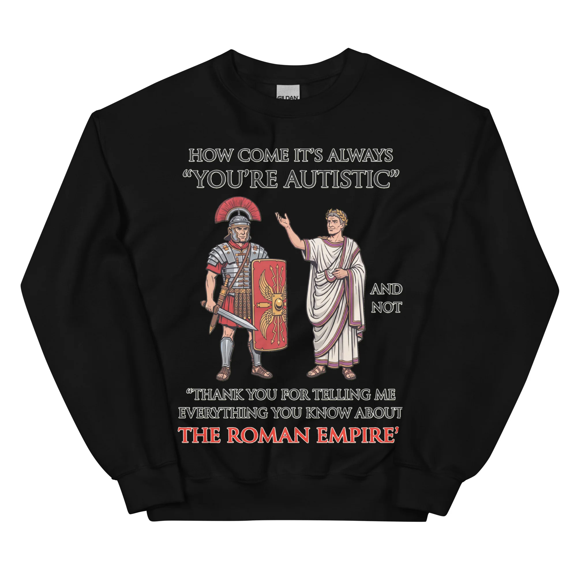 How come it's always You're Autistic and not Thank you for telling me everything you know about the Roman Empire sweatshirt