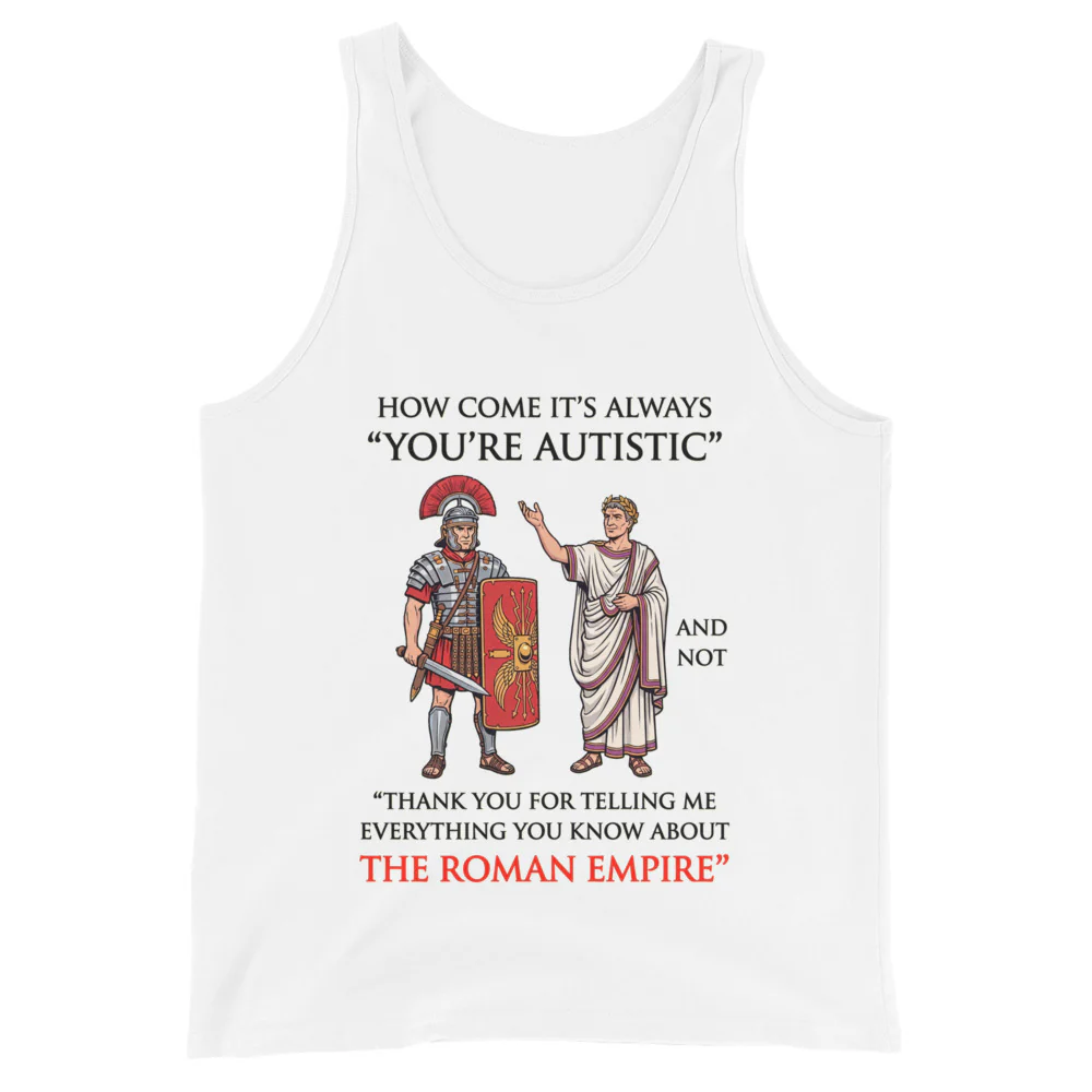 How come it's always You're Autistic and not Thank you for telling me everything you know about the Roman Empire Tank Top - Image 2