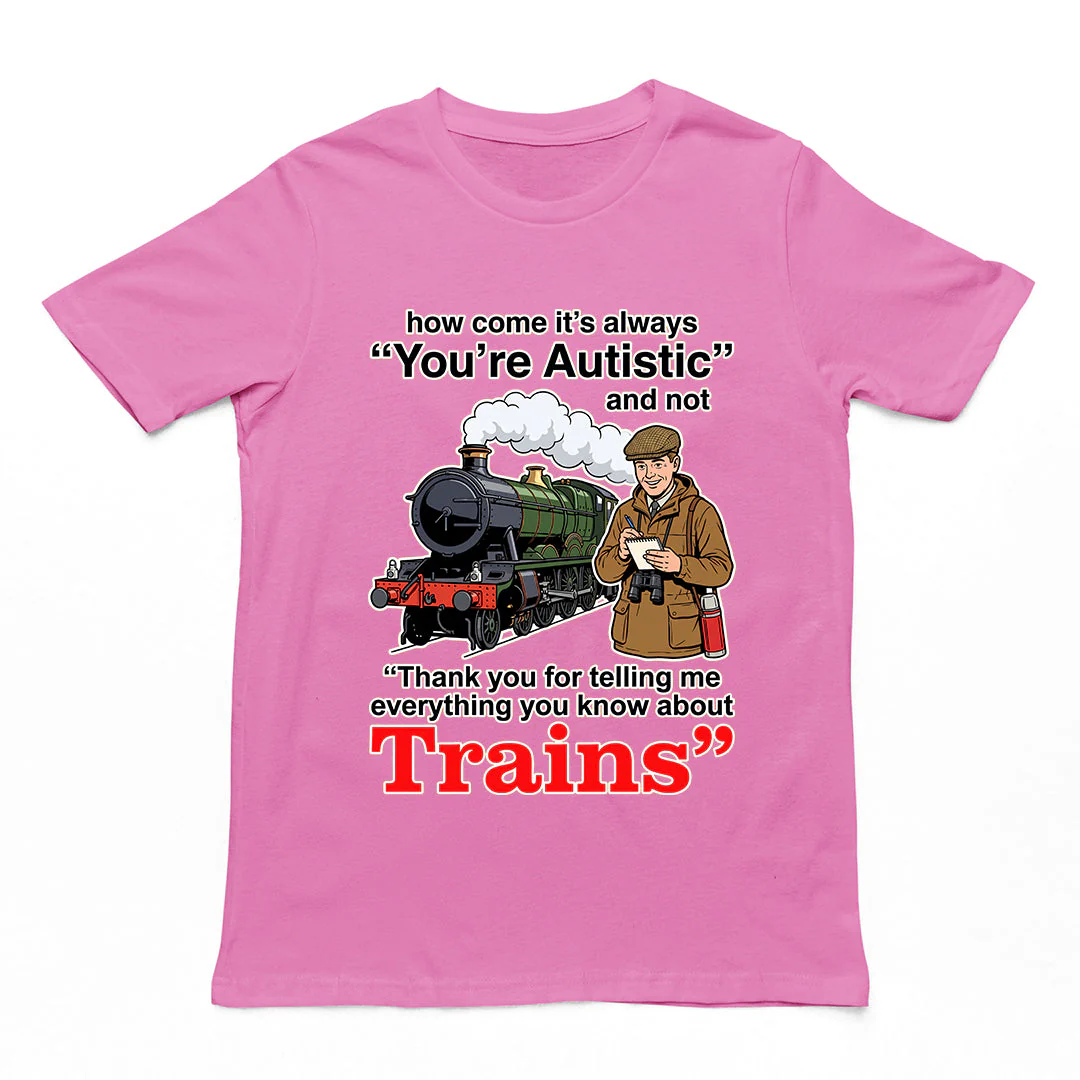 How come its always you're autistic and not thank you for telling me everything you know about Trains T-Shirt - Image 3