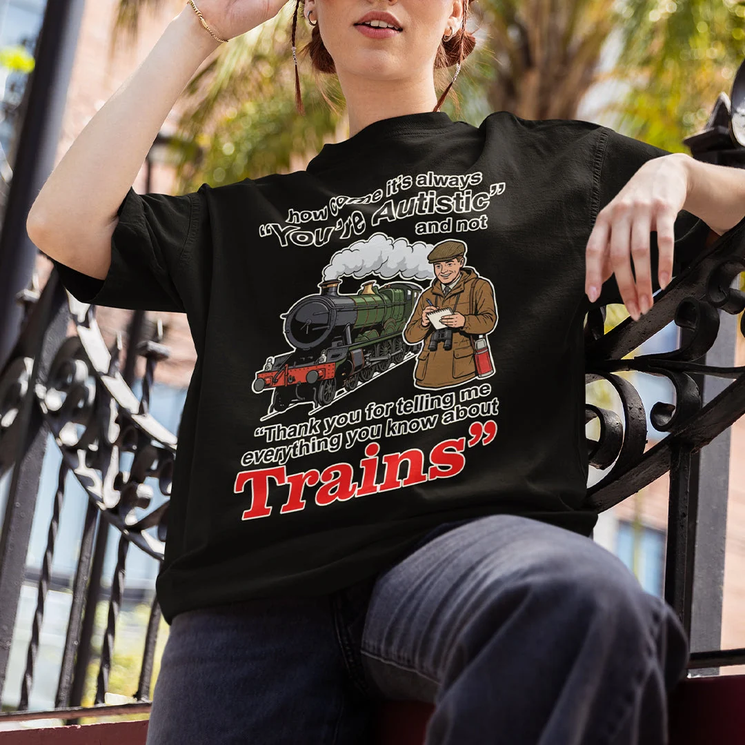 How come its always you're autistic and not thank you for telling me everything you know about Trains T-Shirt - Image 7