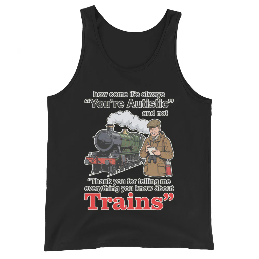 How come its always you're autistic and not thank you for telling me everything you know about Trains Tank Top