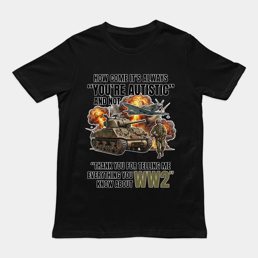 How come its always you're autistic and not thank you for telling me everything you know about WW2 T-Shirt - Image 2