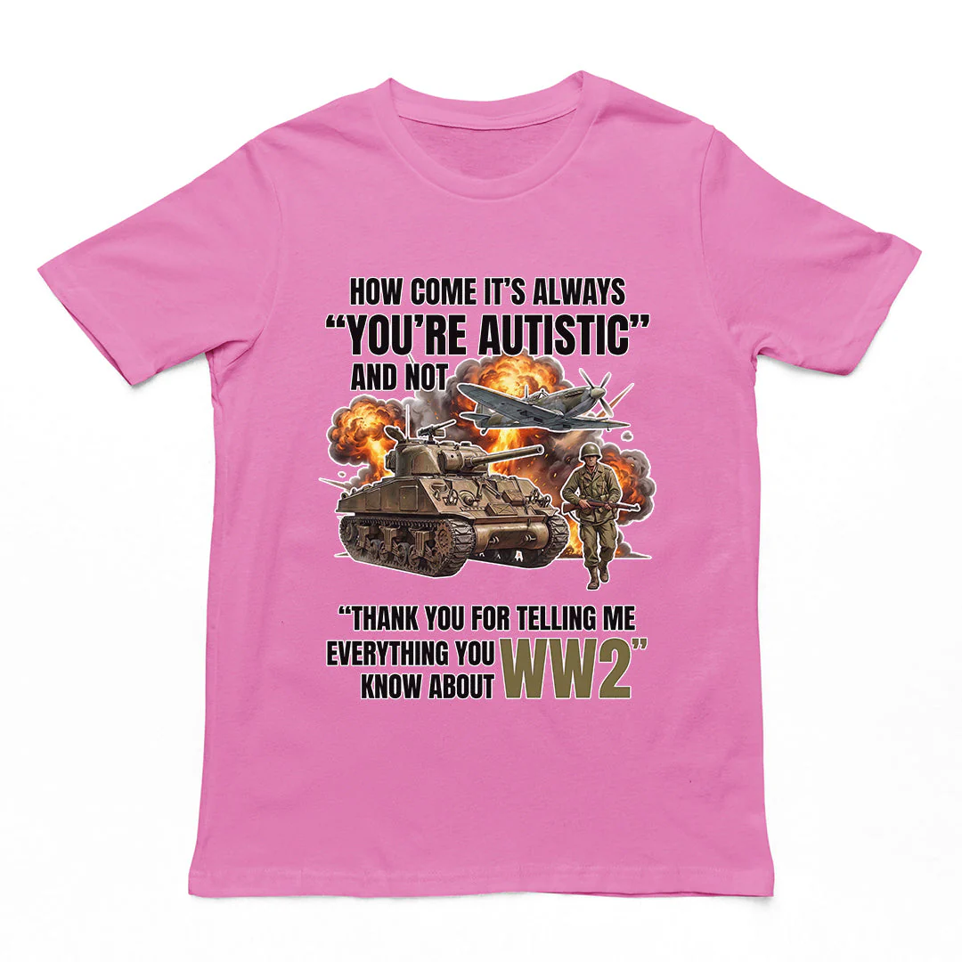 How come its always you're autistic and not thank you for telling me everything you know about WW2 T-Shirt - Image 3