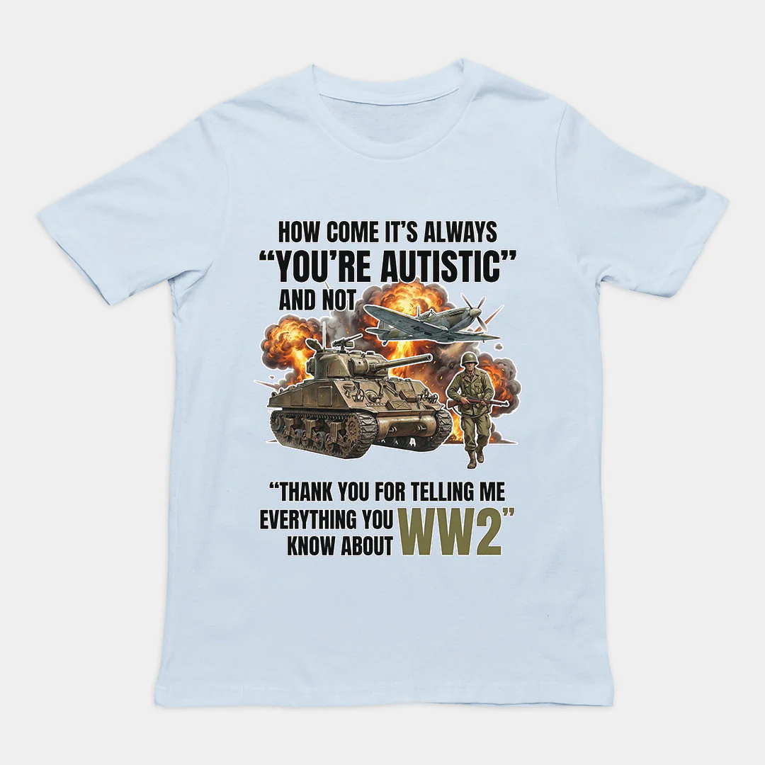 How come its always you're autistic and not thank you for telling me everything you know about WW2 T-Shirt - Image 6