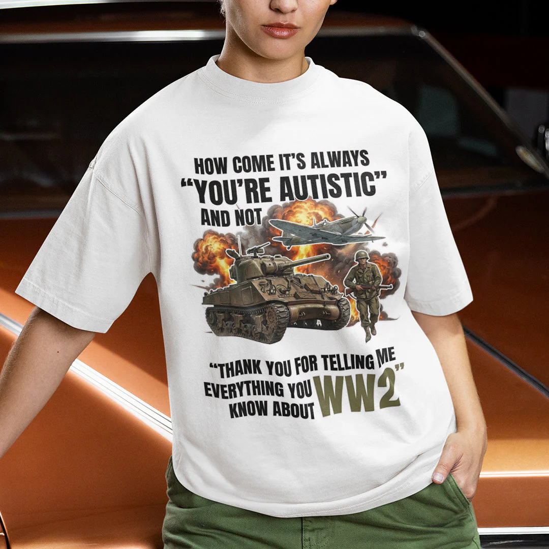 How come its always you're autistic and not thank you for telling me everything you know about WW2 T-Shirt - Image 7