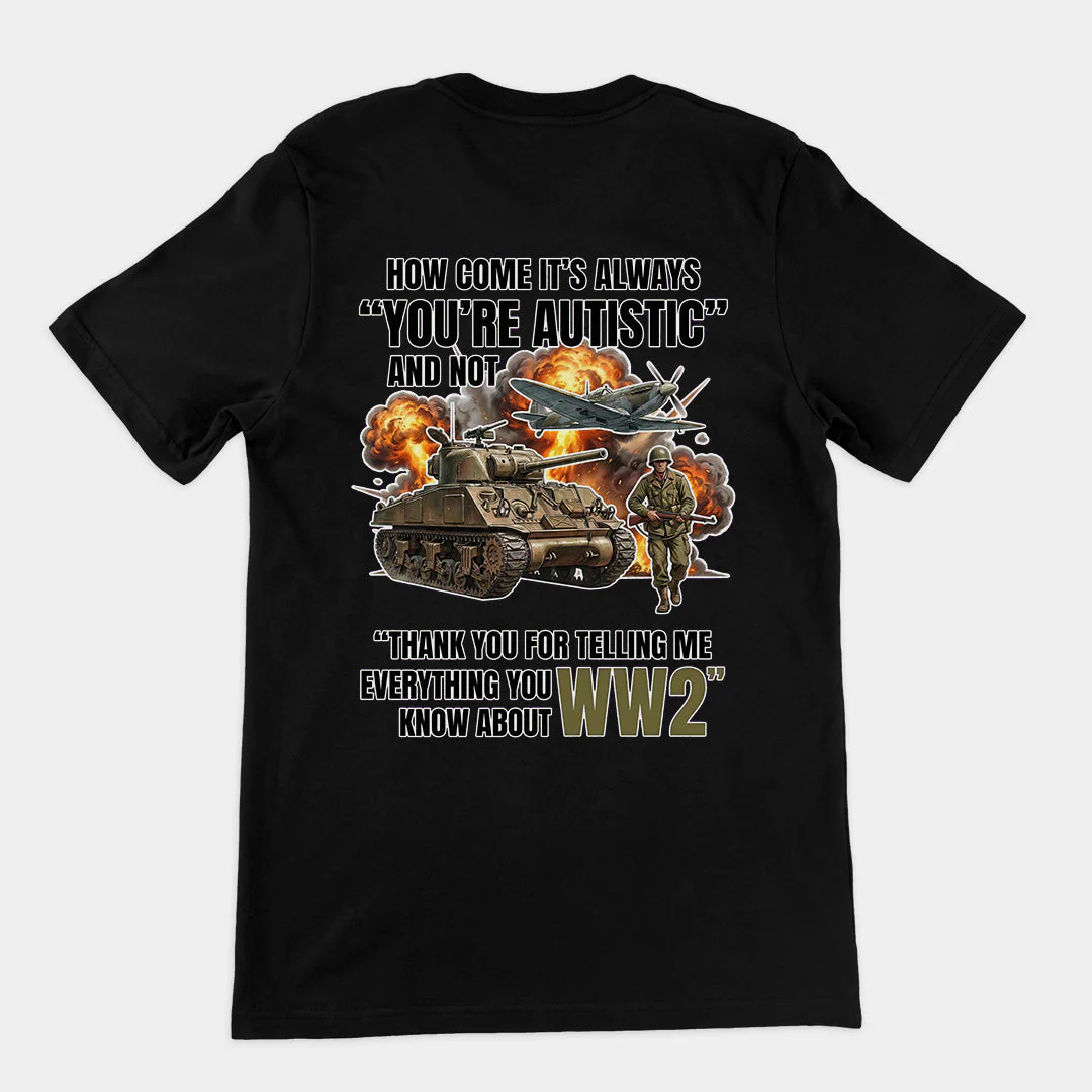 How come its always you're autistic and not thank you for telling me everything you know about WW2 T-Shirt (backprint)