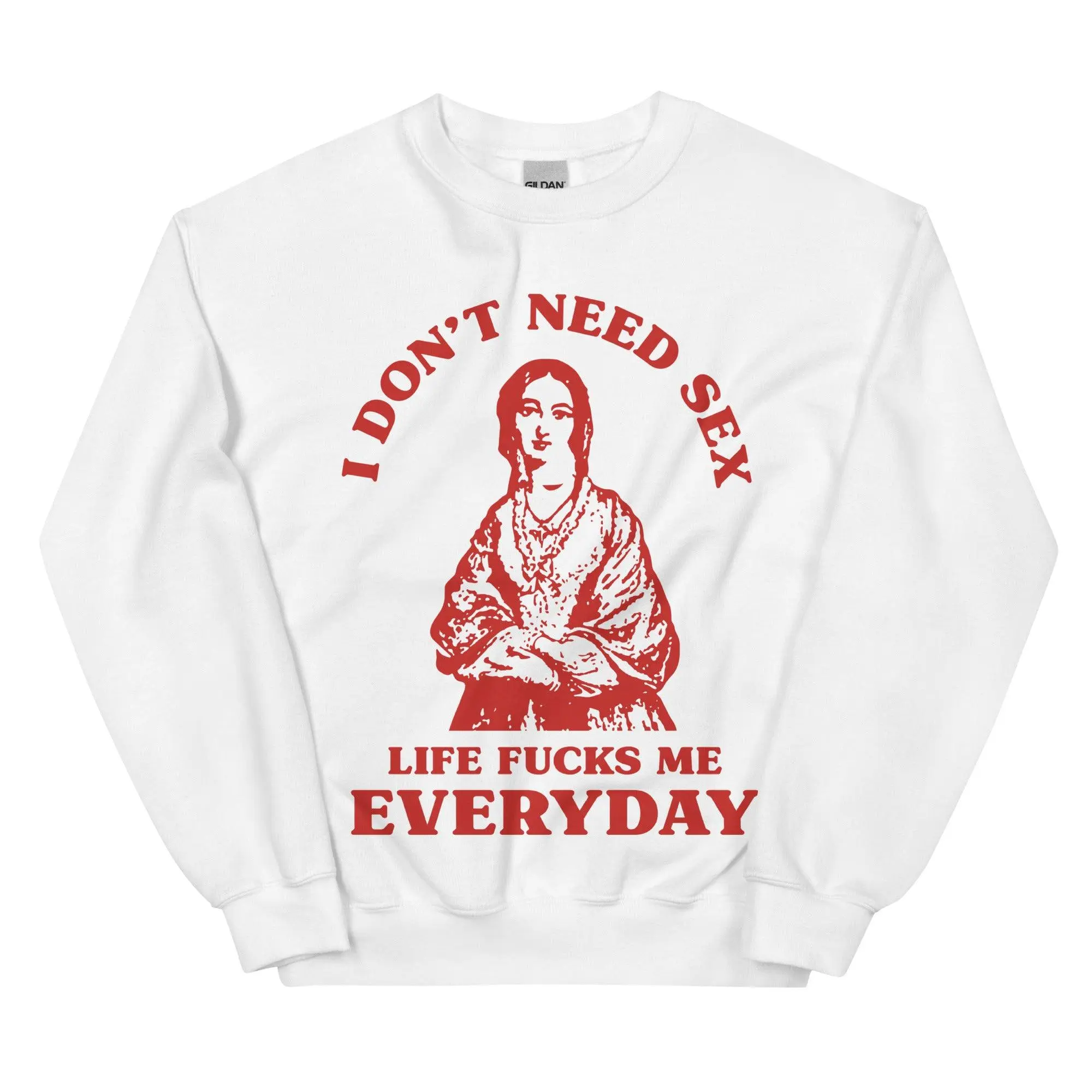I Don't Need Sex Life Fucks Me Everyday Sweatshirt