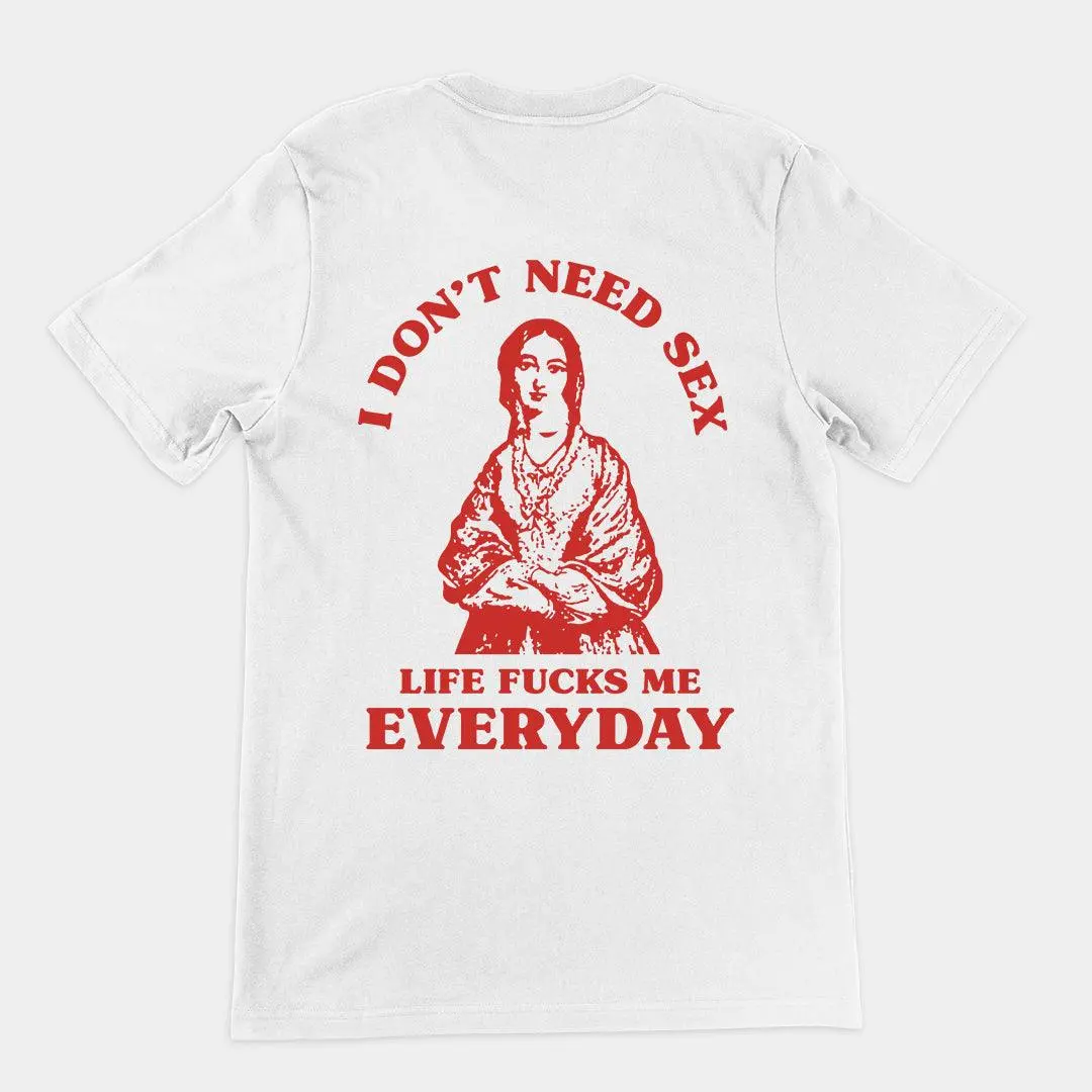 I Don't Need Sex Life Fucks Me Everyday t-shirt (Backprint)