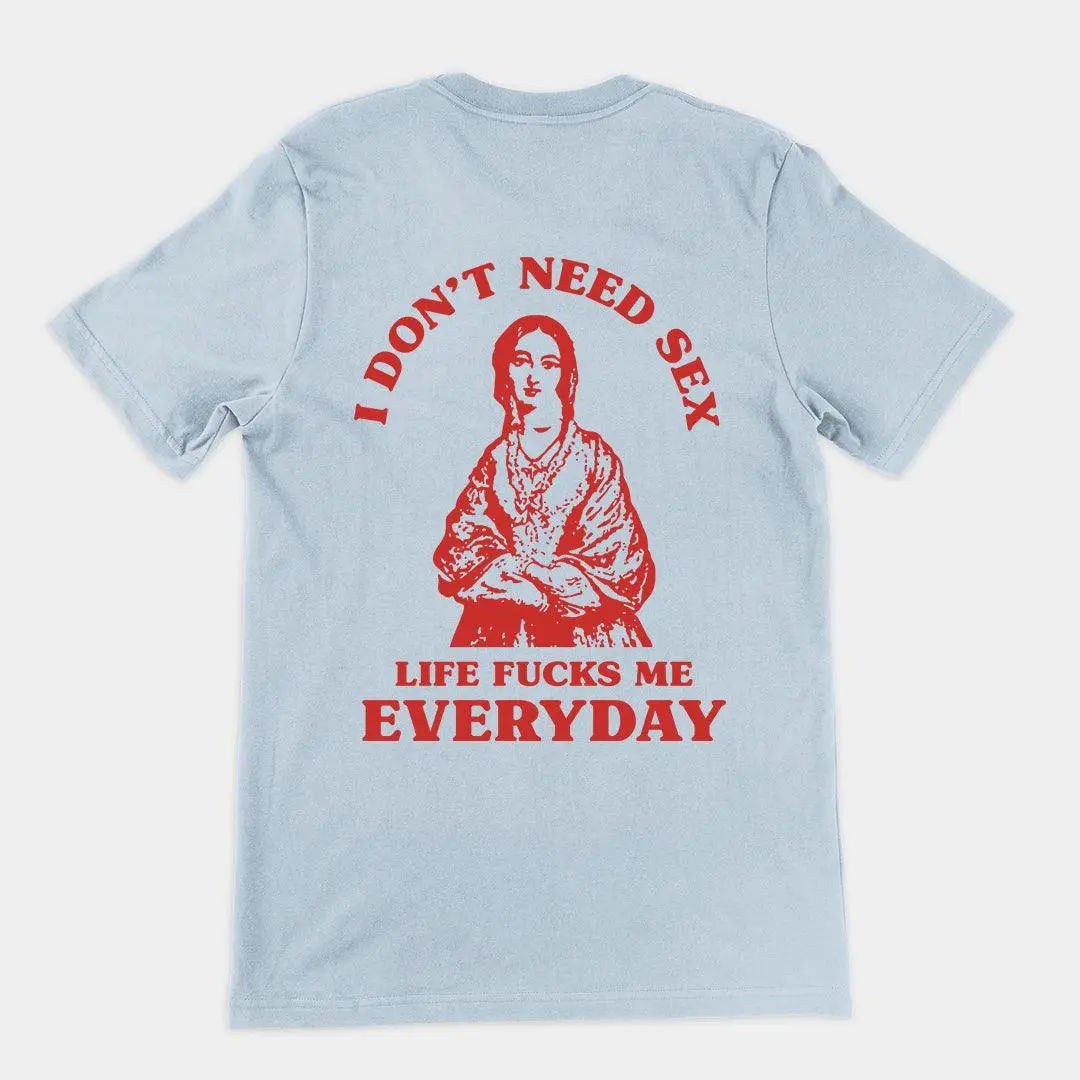 I Don't Need Sex Life Fucks Me Everyday t-shirt (Backprint) - Image 2